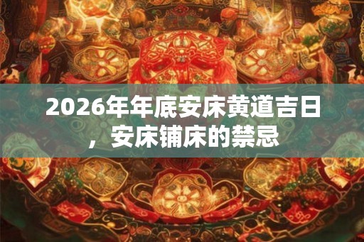 2026年年底安床黄道吉日，安床铺床的禁忌