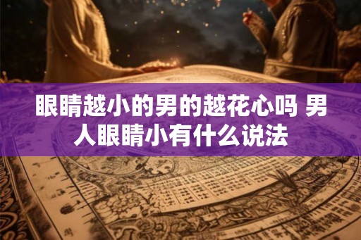 眼睛越小的男的越花心吗 男人眼睛小有什么说法