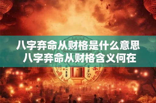 八字弃命从财格是什么意思 八字弃命从财格含义何在