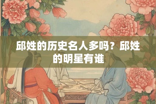 邱姓的历史名人多吗?邱姓的明星有谁 邱姓的历史名人多吗?邱姓的明星有谁