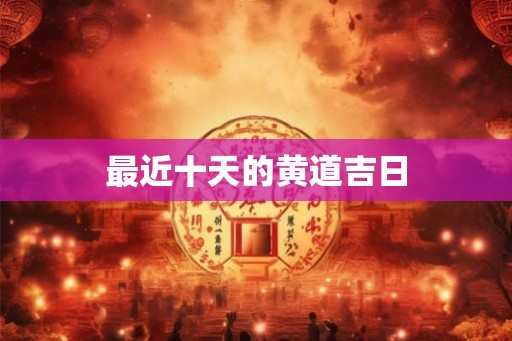 最近十天的黄道吉日