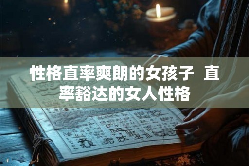 性格直率爽朗的女孩子  直率豁达的女人性格