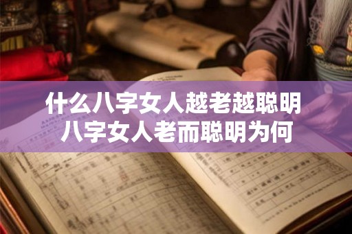 什么八字女人越老越聪明 八字女人老而聪明为何