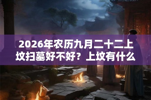 2026年农历九月二十二上坟扫墓好不好？上坟有什么讲究？