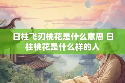 日柱飞刃桃花是什么意思 日柱桃花是什么样的人 日柱飞刃桃花是什么意思 日柱桃花是什么样的人
