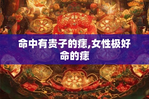 命中有贵子的痣,女性极好命的痣 命中有贵子的痣,女性极好命的痣