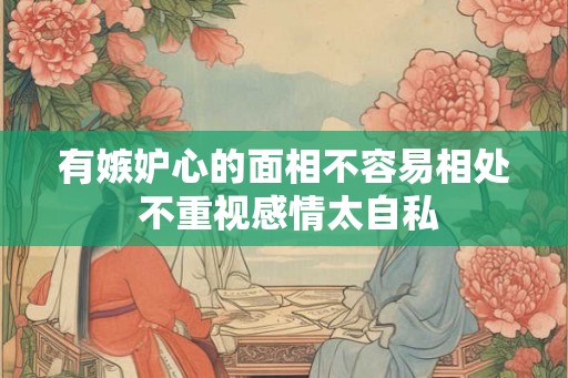 有嫉妒心的面相不容易相处 不重视感情太自私