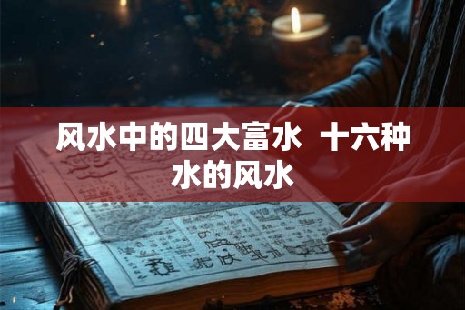 风水中的四大富水  十六种水的风水