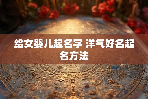 给女婴儿起名字 洋气好名起名方法