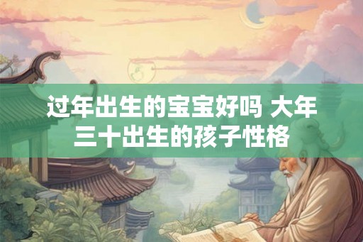 过年出生的宝宝好吗 大年三十出生的孩子性格