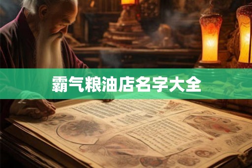 霸气粮油店名字大全 霸气粮油店名字大全