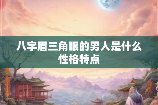 八字眉三角眼的男人是什么性格特点