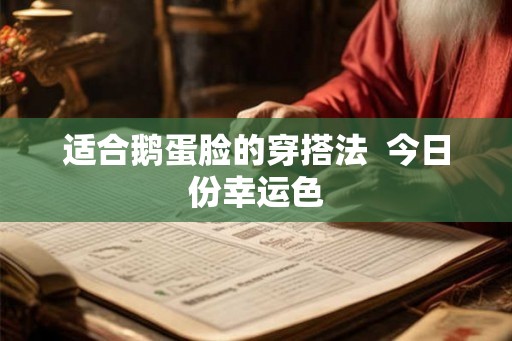 适合鹅蛋脸的穿搭法  今日份幸运色