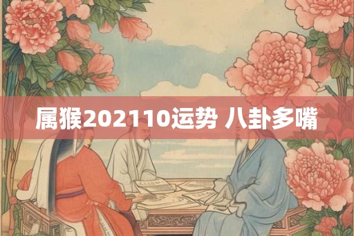 属猴202110运势 八卦多嘴