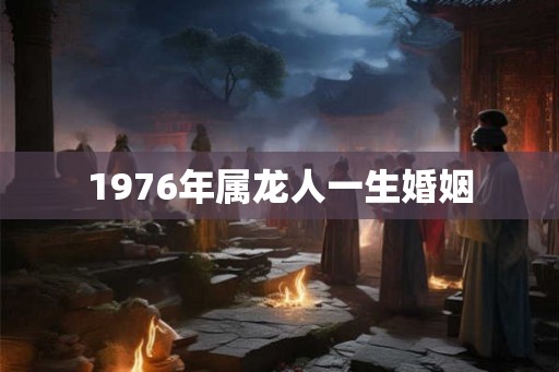 1976年属龙人一生婚姻