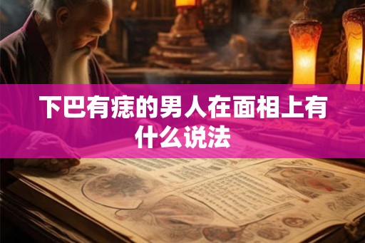 下巴有痣的男人在面相上有什么说法