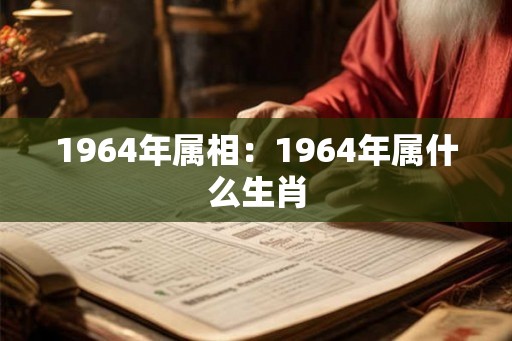 1964年属相：1964年属什么生肖