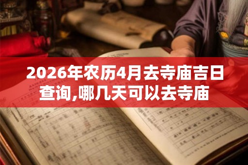 2026年农历4月去寺庙吉日查询,哪几天可以去寺庙