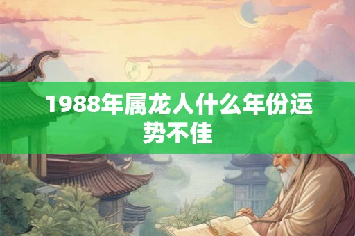 1988年属龙人什么年份运势不佳