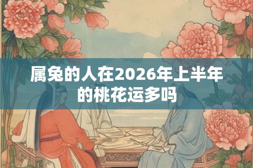 属兔的人在2026年上半年的桃花运多吗