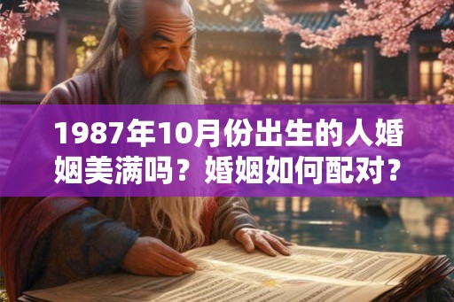 1987年10月份出生的人婚姻美满吗？婚姻如何配对？