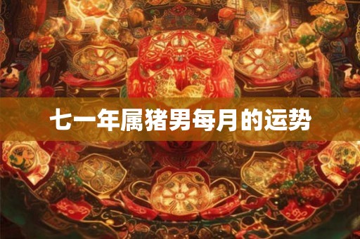 七一年属猪男每月的运势