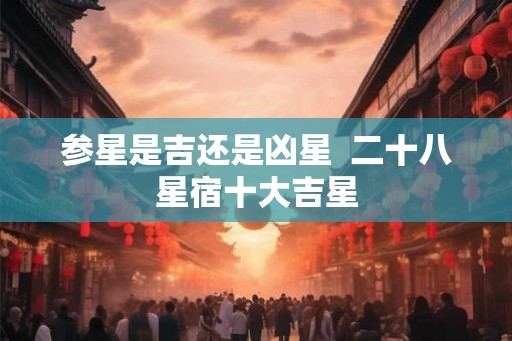 参星是吉还是凶星  二十八星宿十大吉星