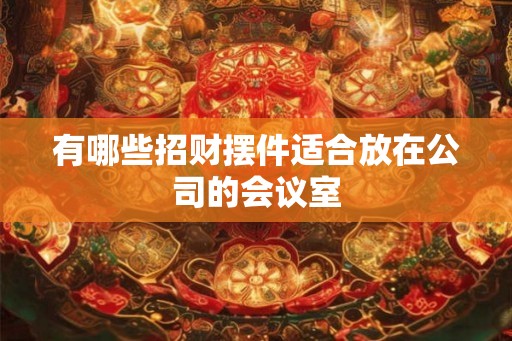 有哪些招财摆件适合放在公司的会议室