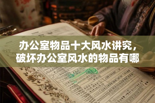 办公室物品十大风水讲究，破坏办公室风水的物品有哪些？
