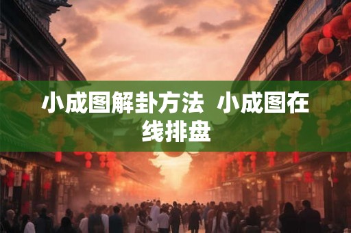 小成图解卦方法  小成图在线排盘