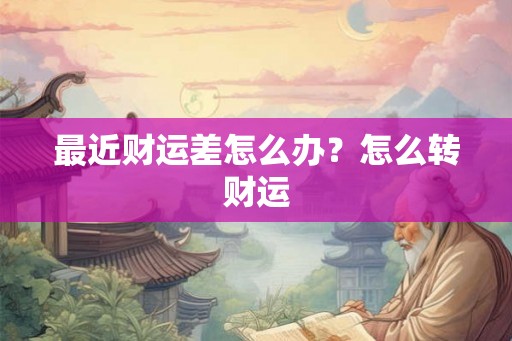 最近财运差怎么办？怎么转财运