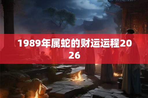 1989年属蛇的财运运程2026