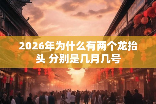 2026年为什么有两个龙抬头 分别是几月几号