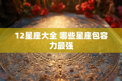 12星座大全 哪些星座包容力最强