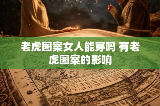 老虎图案女人能穿吗 有老虎图案的影响