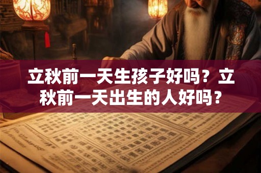 立秋前一天生孩子好吗？立秋前一天出生的人好吗？