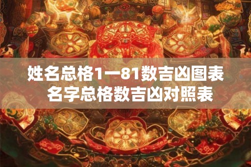 姓名总格1一81数吉凶图表 名字总格数吉凶对照表 姓名总格1一81数吉凶图表 名字总格数吉凶对照表