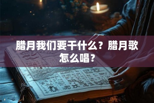 腊月我们要干什么？腊月歌怎么唱？