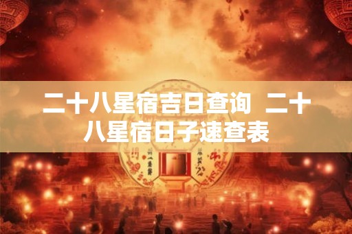 二十八星宿吉日查询  二十八星宿日子速查表