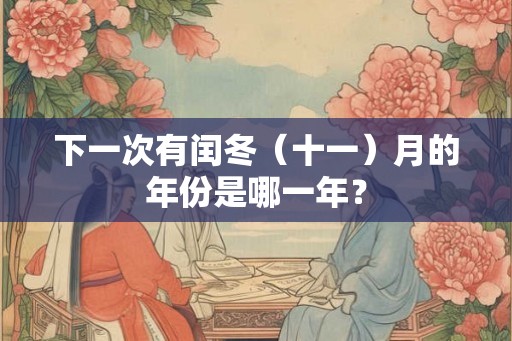 下一次有闰冬（十一）月的年份是哪一年？