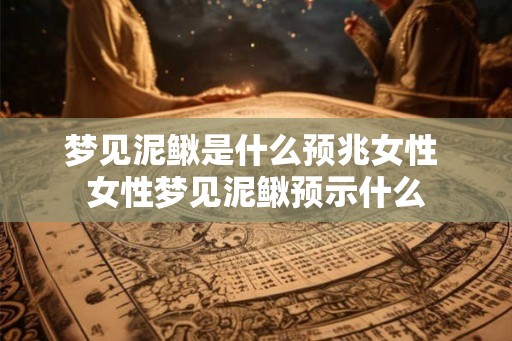 梦见泥鳅是什么预兆女性 女性梦见泥鳅预示什么
