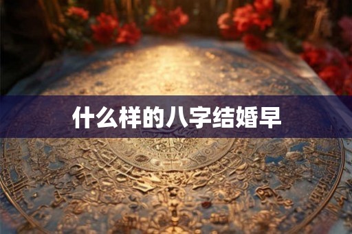 什么样的八字结婚早