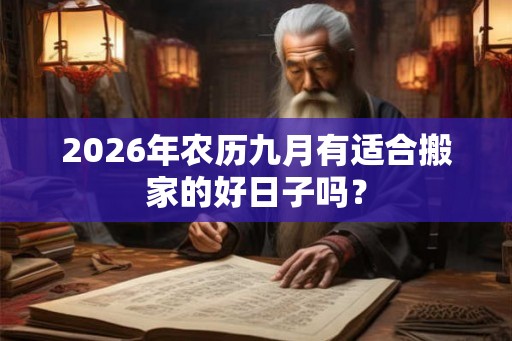 2026年农历九月有适合搬家的好日子吗？