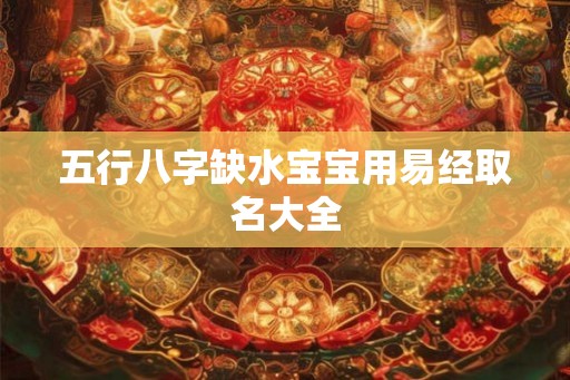 五行八字缺水宝宝用易经取名大全