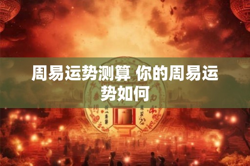 周易运势测算 你的周易运势如何