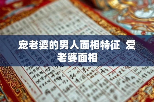 宠老婆的男人面相特征  爱老婆面相