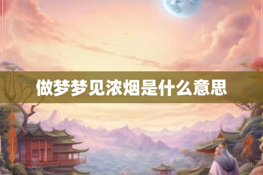 做梦梦见浓烟是什么意思