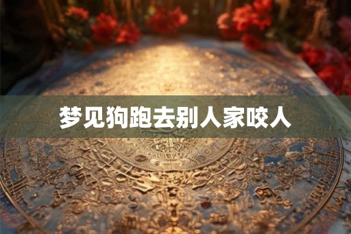 梦见狗跑去别人家咬人