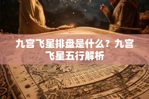 九宫飞星排盘是什么？九宫飞星五行解析