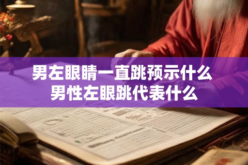 男左眼睛一直跳预示什么 男性左眼跳代表什么